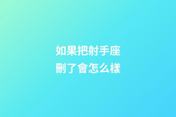 如果把射手座刪了會怎么樣-第1張-星座運勢-玄機派