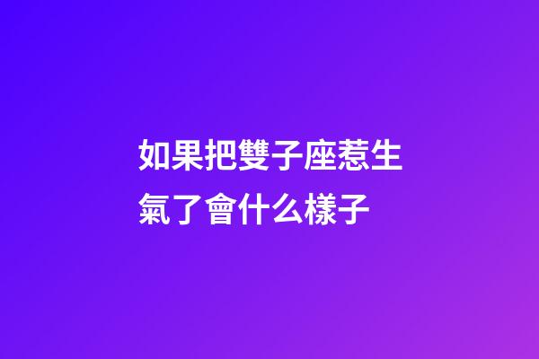 如果把雙子座惹生氣了會什么樣子-第1張-星座運勢-玄機派