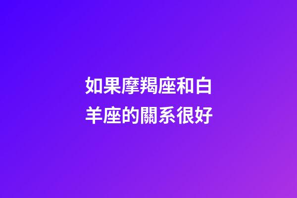 如果摩羯座和白羊座的關系很好-第1張-星座運勢-玄機派