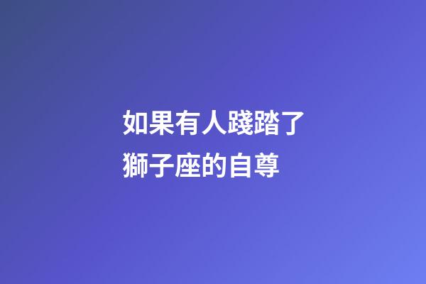如果有人踐踏了獅子座的自尊-第1張-星座運(yùn)勢(shì)-玄機(jī)派