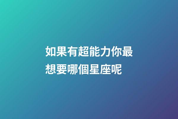 如果有超能力你最想要哪個星座呢-第1張-星座運勢-玄機派
