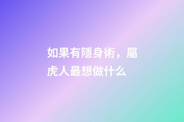 如果有隱身術，屬虎人最想做什么