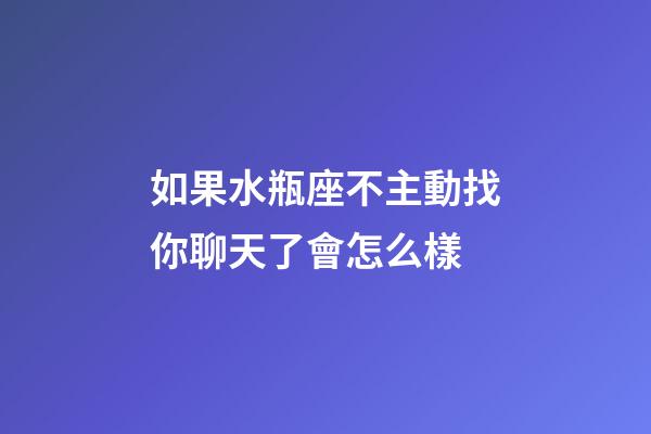 如果水瓶座不主動找你聊天了會怎么樣-第1張-星座運勢-玄機派