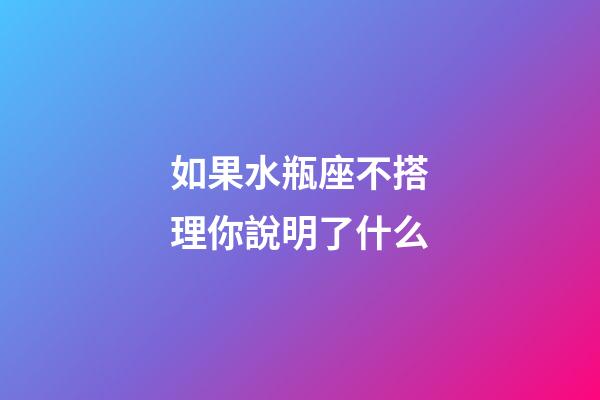 如果水瓶座不搭理你說明了什么-第1張-星座運勢-玄機派