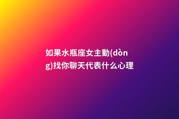 如果水瓶座女主動(dòng)找你聊天代表什么心理-第1張-星座運(yùn)勢(shì)-玄機(jī)派