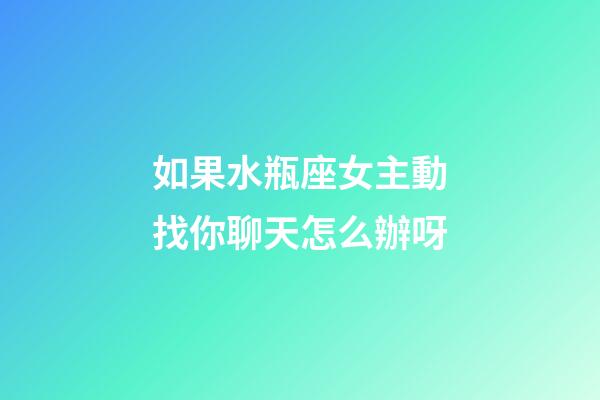 如果水瓶座女主動找你聊天怎么辦呀-第1張-星座運勢-玄機派