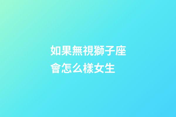 如果無視獅子座會怎么樣女生-第1張-星座運勢-玄機派