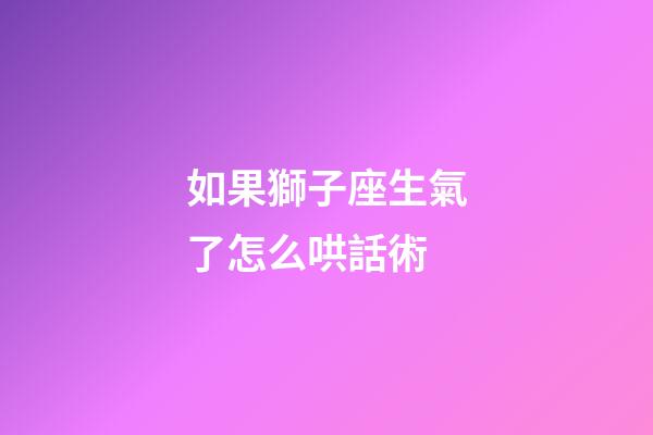 如果獅子座生氣了怎么哄話術-第1張-星座運勢-玄機派
