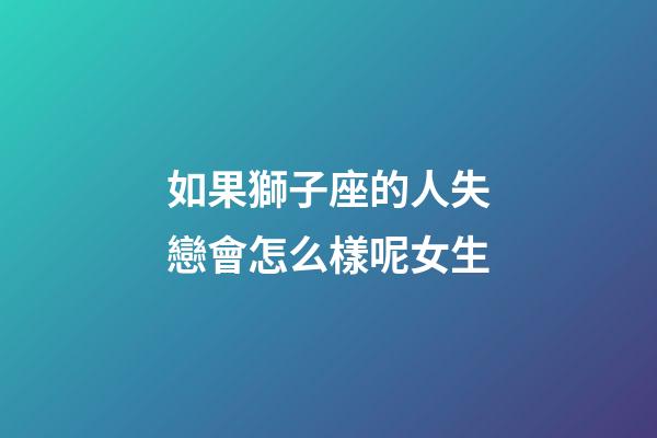 如果獅子座的人失戀會怎么樣呢女生-第1張-星座運勢-玄機派