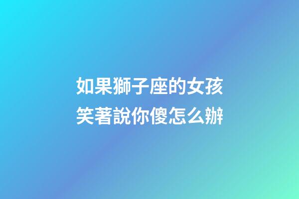 如果獅子座的女孩笑著說你傻怎么辦-第1張-星座運勢-玄機派