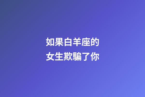 如果白羊座的女生欺騙了你-第1張-星座運(yùn)勢(shì)-玄機(jī)派