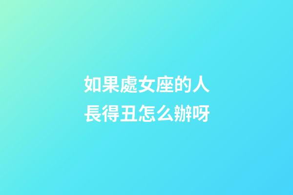 如果處女座的人長得丑怎么辦呀-第1張-星座運勢-玄機派