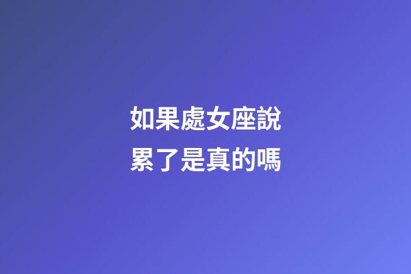 如果處女座說累了是真的嗎-第1張-星座運勢-玄機派
