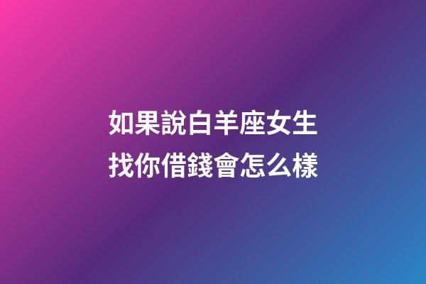 如果說白羊座女生找你借錢會怎么樣-第1張-星座運勢-玄機派