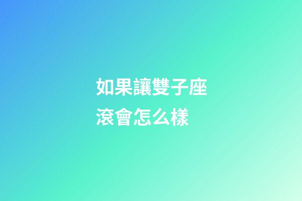 如果讓雙子座滾會怎么樣-第1張-星座運勢-玄機派