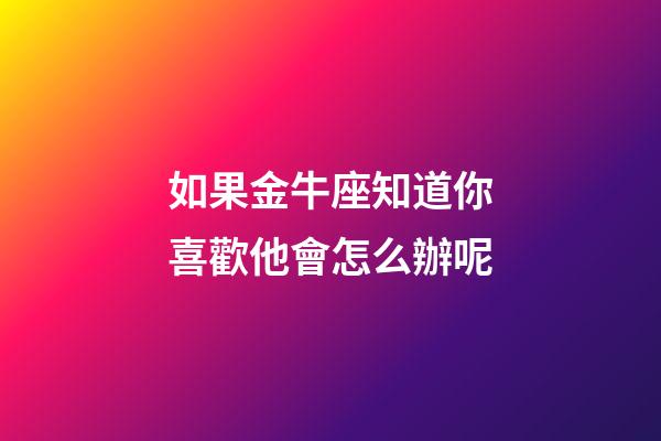 如果金牛座知道你喜歡他會怎么辦呢-第1張-星座運勢-玄機派