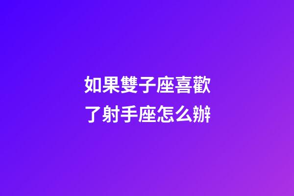 如果雙子座喜歡了射手座怎么辦-第1張-星座運勢-玄機派
