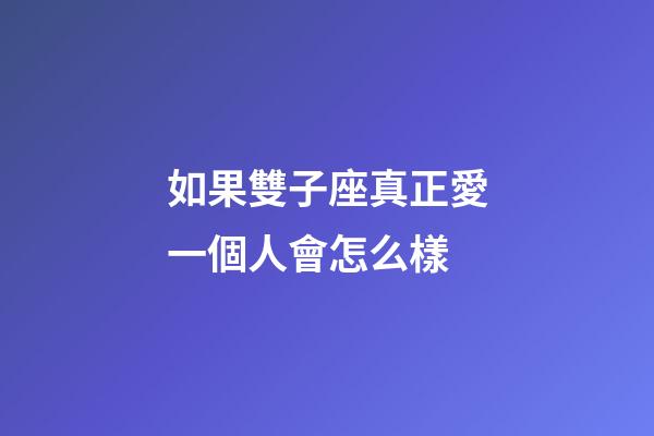 如果雙子座真正愛一個人會怎么樣-第1張-星座運勢-玄機派