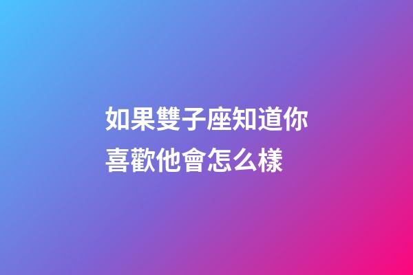 如果雙子座知道你喜歡他會怎么樣-第1張-星座運勢-玄機派