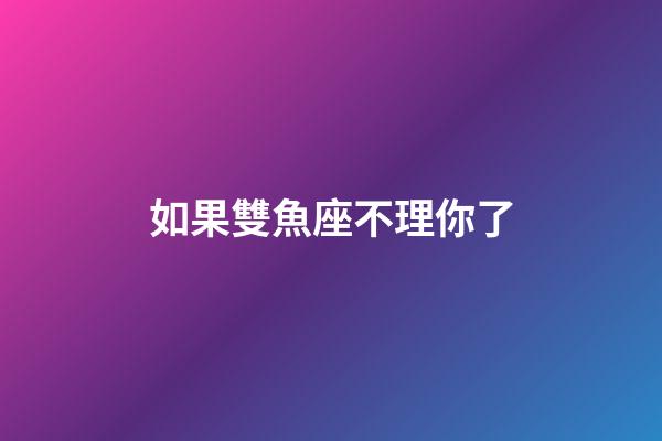 如果雙魚座不理你了-第1張-星座運勢-玄機派