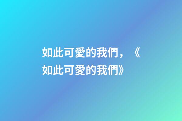 如此可愛的我們，《如此可愛的我們》-第1張-觀點-玄機派