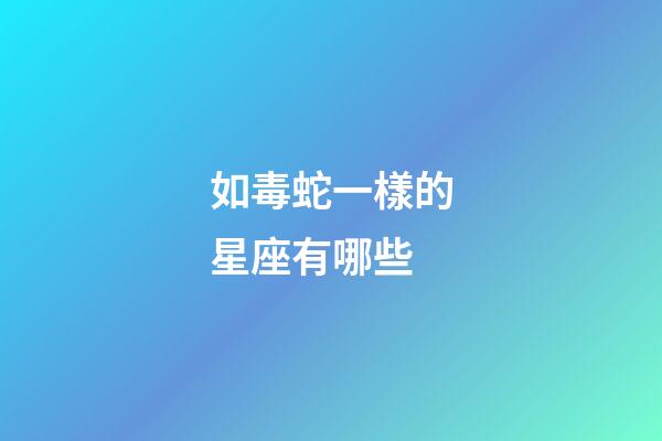 如毒蛇一樣的星座有哪些-第1張-星座運勢-玄機派
