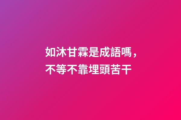 如沐甘霖是成語嗎，不等不靠埋頭苦干-第1張-觀點-玄機派