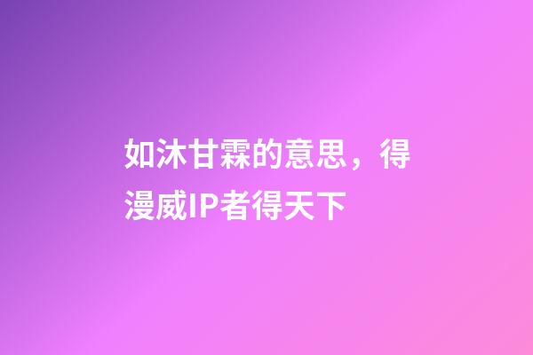 如沐甘霖的意思，得漫威IP者得天下-第1張-觀點(diǎn)-玄機(jī)派