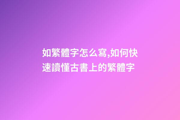 如繁體字怎么寫,如何快速讀懂古書上的繁體字-第1張-觀點-玄機派