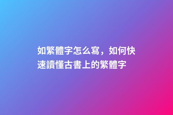 如繁體字怎么寫，如何快速讀懂古書上的繁體字-第1張-觀點-玄機派
