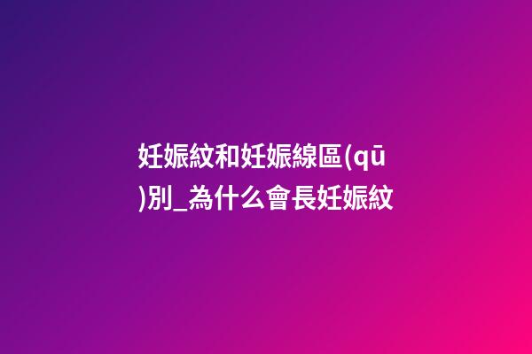 妊娠紋和妊娠線區(qū)別_為什么會長妊娠紋