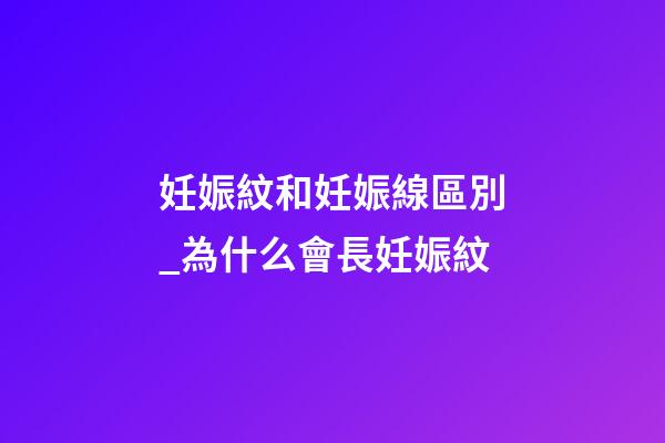 妊娠紋和妊娠線區別_為什么會長妊娠紋