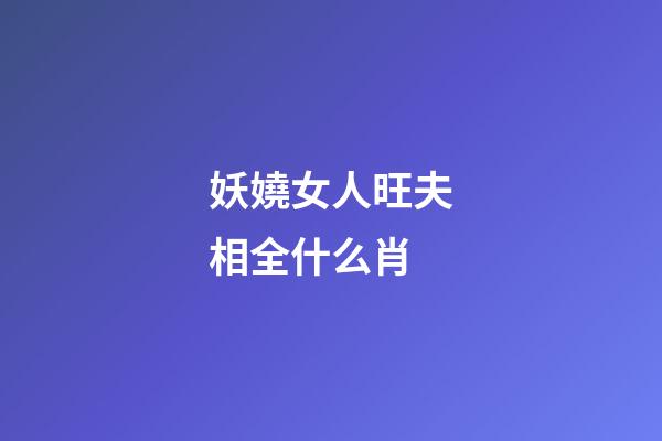 妖嬈女人旺夫相全什么肖