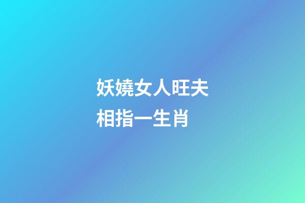 妖嬈女人旺夫相指一生肖