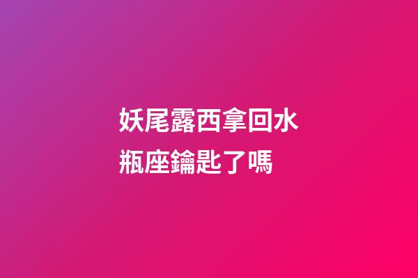 妖尾露西拿回水瓶座鑰匙了嗎