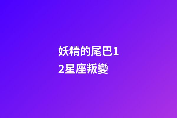 妖精的尾巴12星座叛變-第1張-星座運勢-玄機派