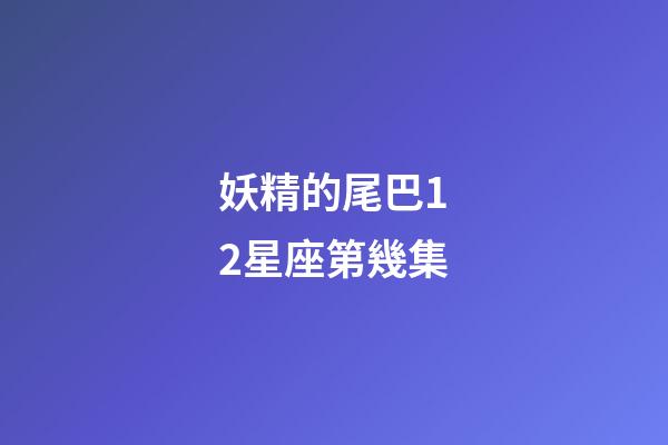 妖精的尾巴12星座第幾集-第1張-星座運勢-玄機派