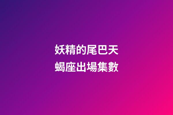 妖精的尾巴天蝎座出場集數-第1張-星座運勢-玄機派