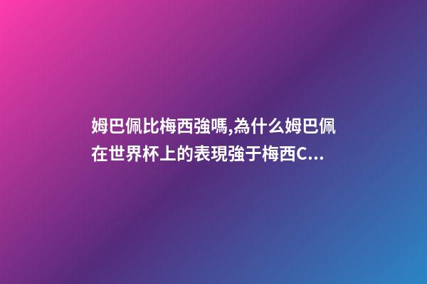 姆巴佩比梅西強嗎,為什么姆巴佩在世界杯上的表現強于梅西C羅-第1張-觀點-玄機派