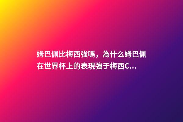 姆巴佩比梅西強嗎，為什么姆巴佩在世界杯上的表現強于梅西C羅-第1張-觀點-玄機派
