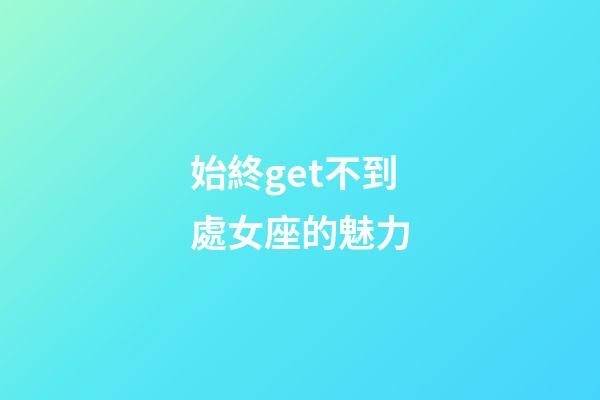 始終get不到處女座的魅力-第1張-星座運勢-玄機派