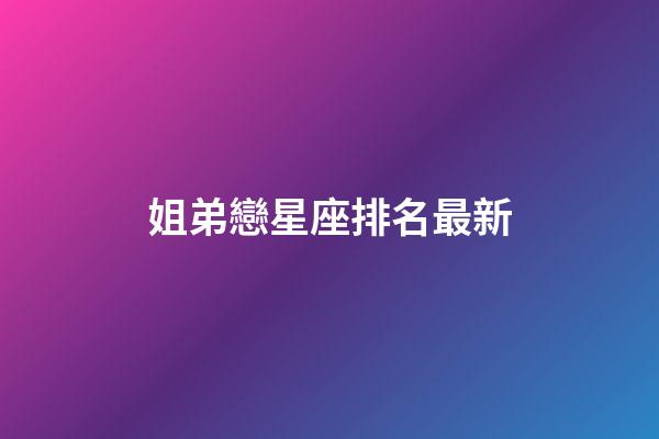 姐弟戀星座排名最新