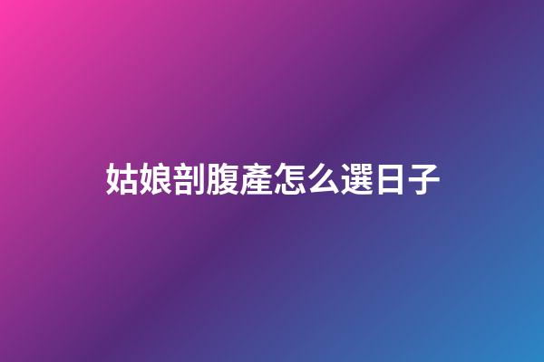 姑娘剖腹產怎么選日子