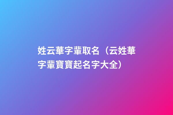 姓云華字輩取名（云姓華字輩寶寶起名字大全）