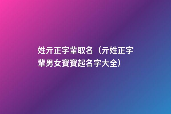 姓亓正字輩取名（亓姓正字輩男女寶寶起名字大全）
