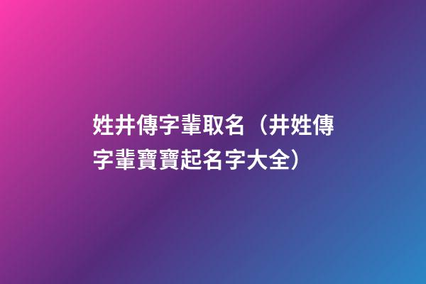 姓井傳字輩取名（井姓傳字輩寶寶起名字大全）