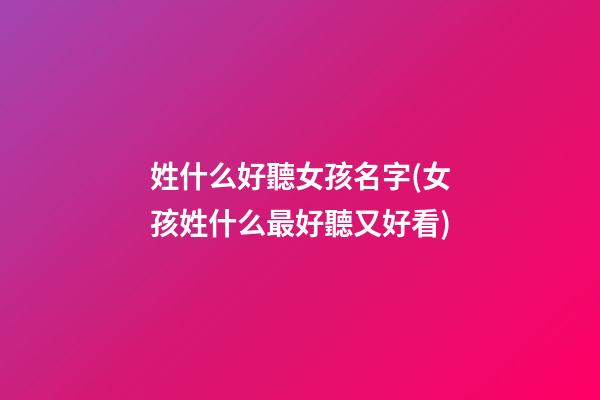 姓什么好聽女孩名字(女孩姓什么最好聽又好看)