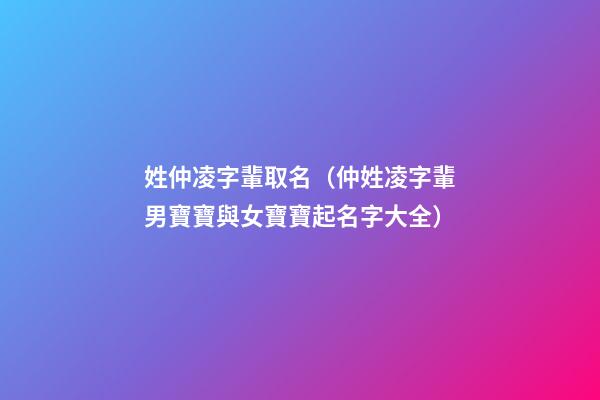 姓仲凌字輩取名（仲姓凌字輩男寶寶與女寶寶起名字大全）