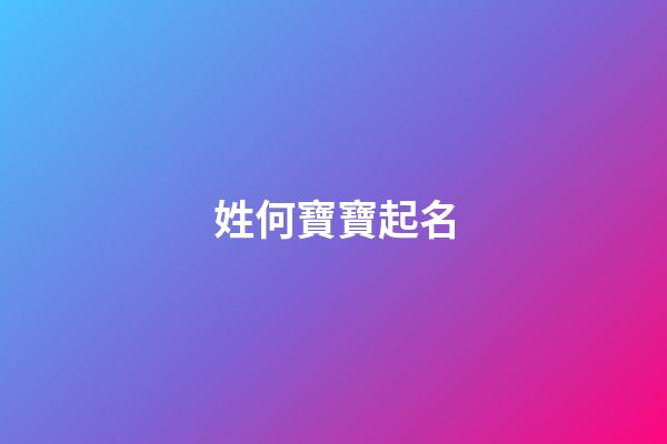姓何寶寶起名(2023姓何寶寶叫什么好)-第1張-寶寶起名-玄機派