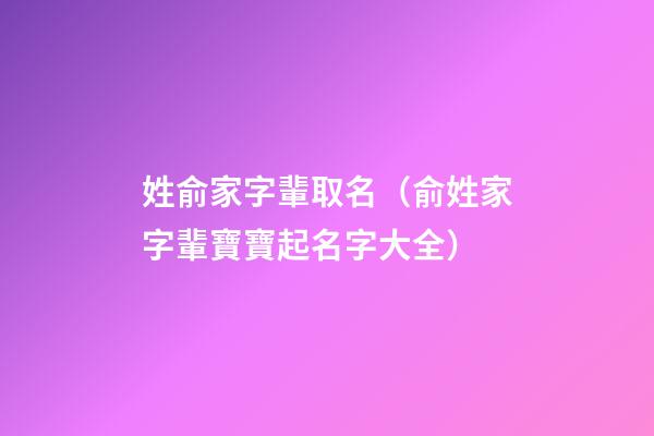 姓俞家字輩取名（俞姓家字輩寶寶起名字大全）